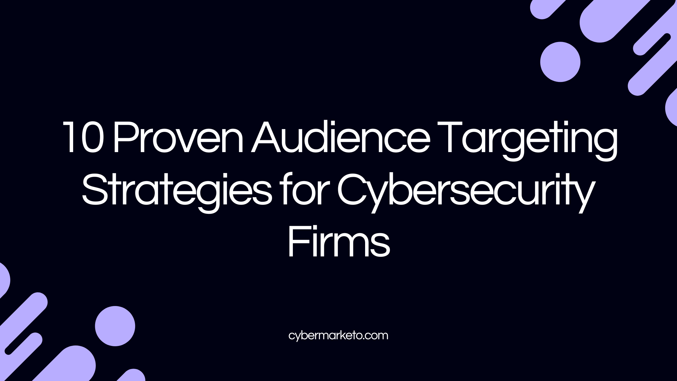 10 Proven Audience Targeting Strategies for Cybersecurity Firms