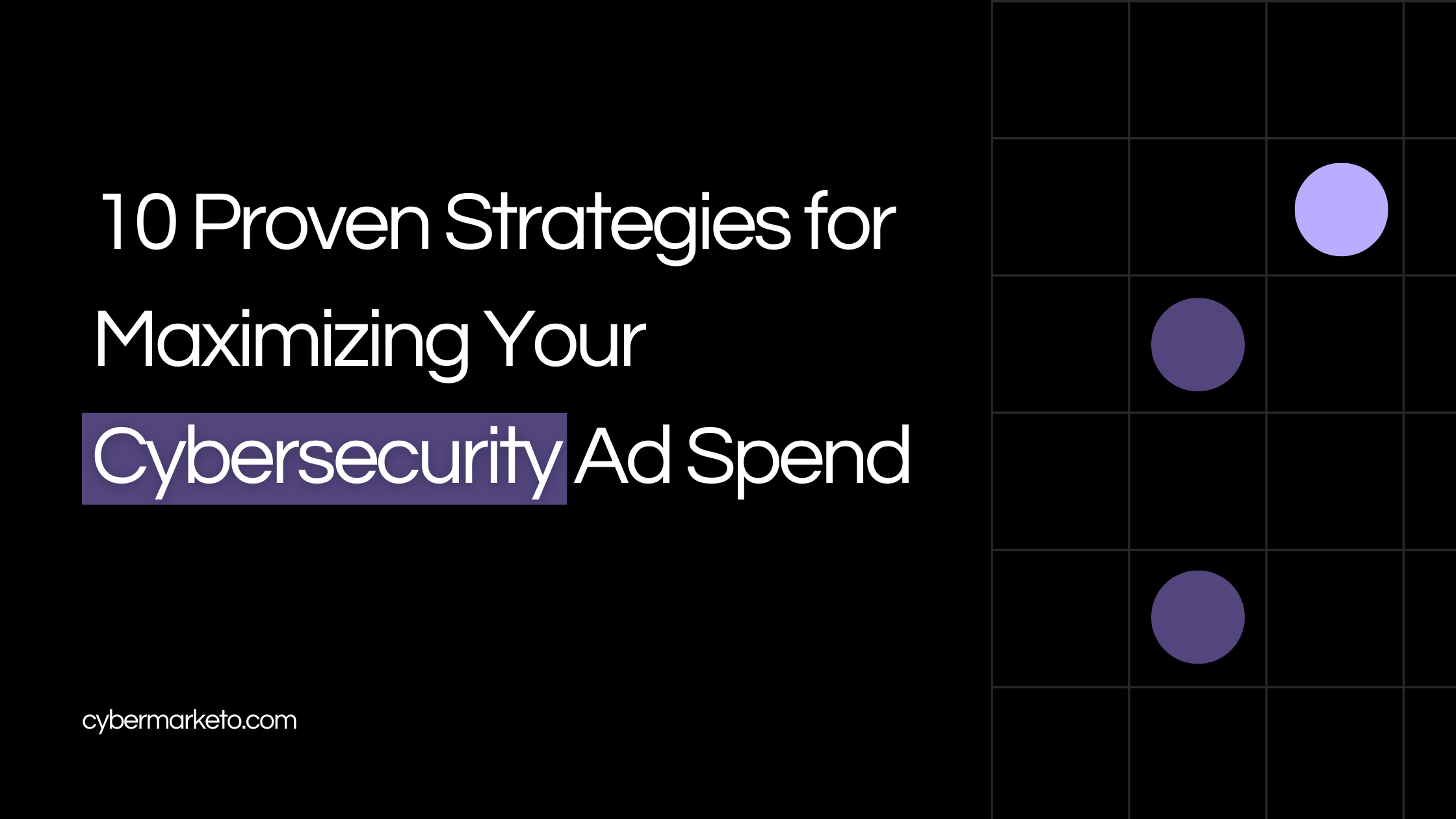 10 Proven Strategies for Maximizing Your Cybersecurity Ad Spend