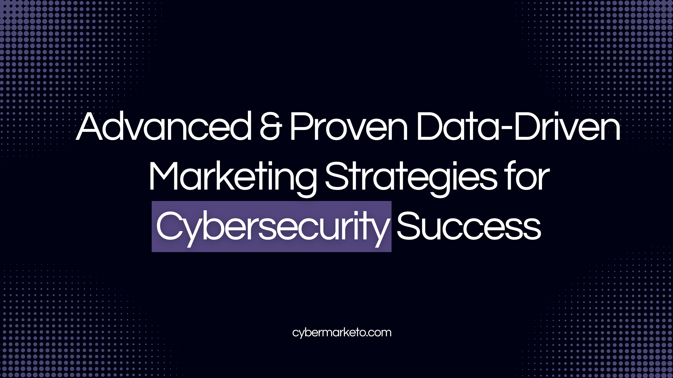 12 Advanced & Proven Data-Driven Marketing Strategies for Cybersecurity Success
