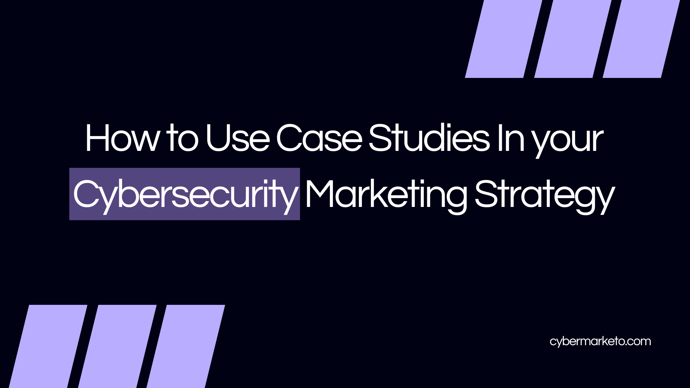 How to Use Case Studies In your Cybersecurity Marketing Strategy