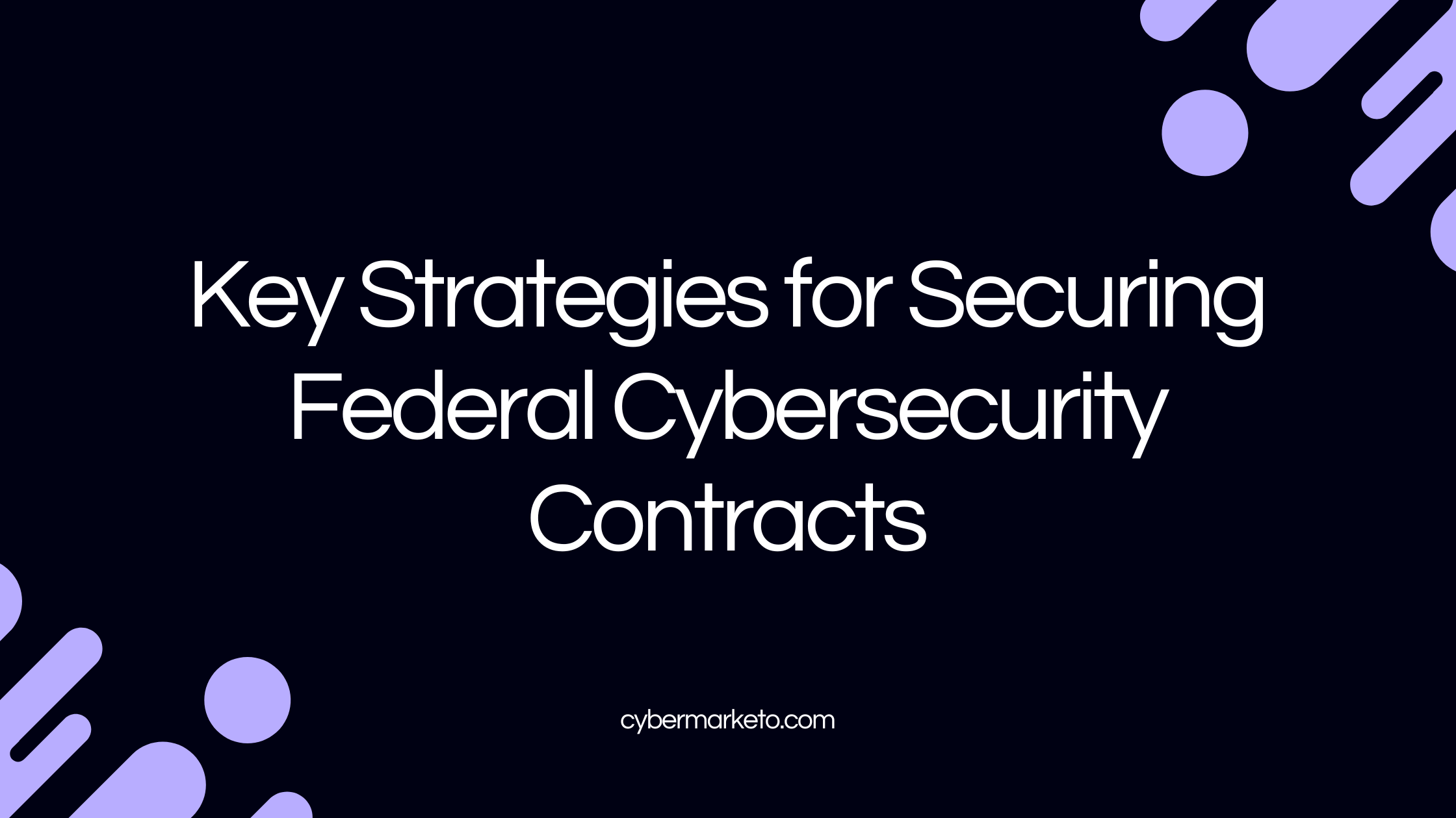 Key Strategies for Securing Federal Cybersecurity Contracts