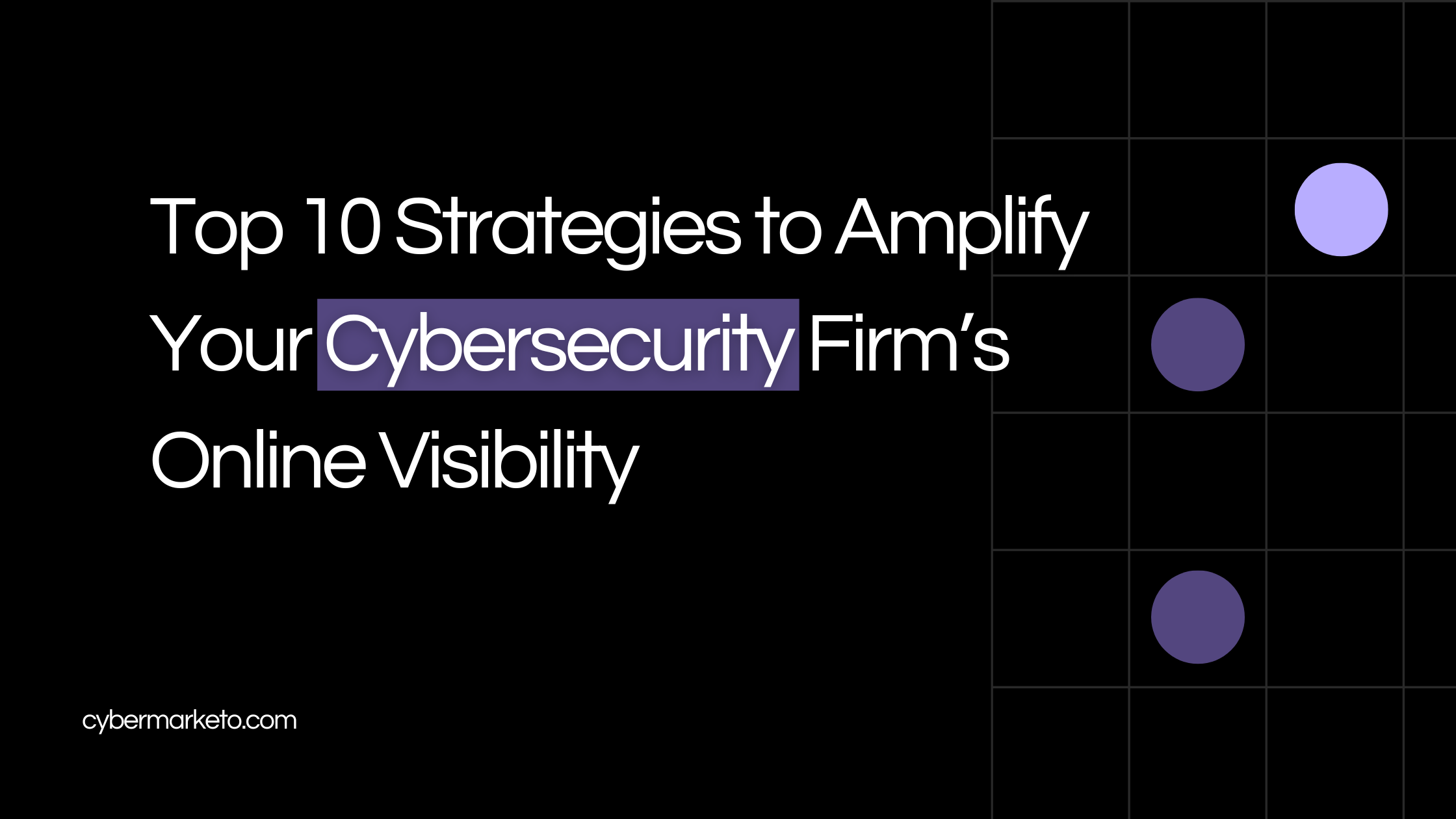 Top 10 Strategies to Amplify Your Cybersecurity Firm’s Online Visibility