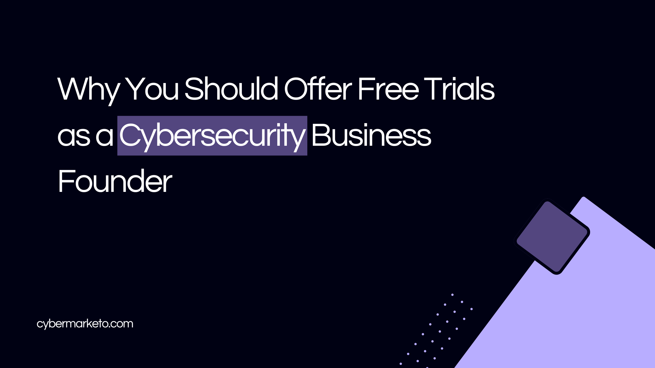 Why You Should Offer Free Trials as a Cybersecurity Business Founder